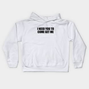 I need you to come get me Kids Hoodie